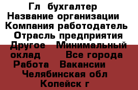 Гл. бухгалтер › Название организации ­ Компания-работодатель › Отрасль предприятия ­ Другое › Минимальный оклад ­ 1 - Все города Работа » Вакансии   . Челябинская обл.,Копейск г.